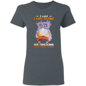 Owl I said I was awake not functional shirt