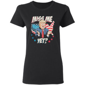 Miss me yet Trump support pro Trump 2021 shirt