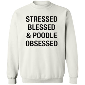 Stressed Blessed And Poodle Obsessed Shirt