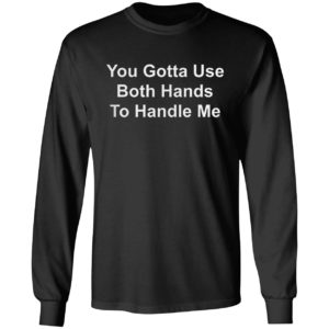 You Gotta Use Both Hands To Handle Me Shirt