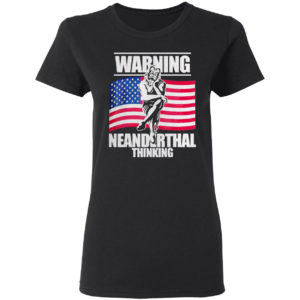 Warning Neanderthal thinking Patriot Proud Of American Flag shirt