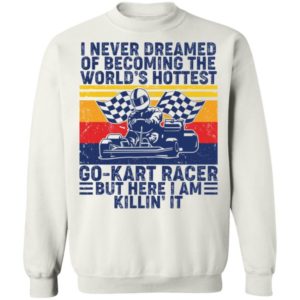 I Never Dreamed Of Becoming Of The World’s Hottest Go Kart Racer Shirt