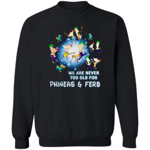 We are never too old for Phineas and Ferb shirt