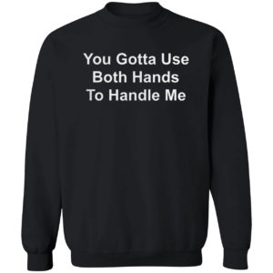 You Gotta Use Both Hands To Handle Me Shirt