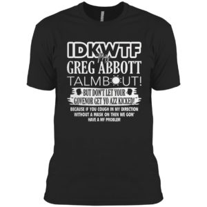 IDKWTF Mr Greg Abbott Talmbout But In Let Your Govenor Get Yo Azz Kicked Shirt