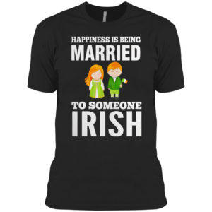 Happiness is being married to someone Irish shirt