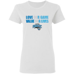 Orlando Magic love our game valua our lives shirt