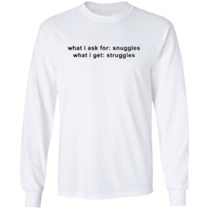What I Ask For Snuggles What I Get Struggles Shirt