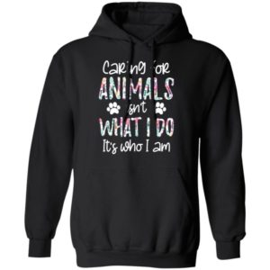 Caring For Animals Isn’t What I Do It’s Who Am I Shirt