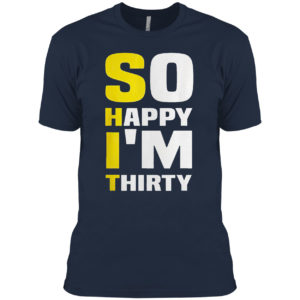 So Happy I’m Thirty Funny Sarcastic 30th Birthday Filter Shirt