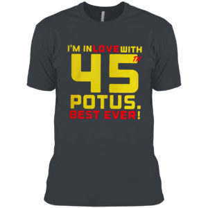 Donald Trump i’m in love with 45th potus best ever shirt