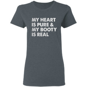 My Heart Is Pure & My Booty Is Real shirt