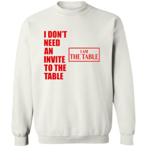 I Don’t Need An Invite To The Table I Am The Table Shirt