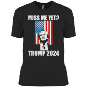 Miss Me Yet President Re Elect Trump 2024 Shirt