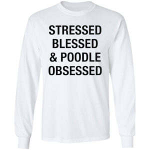Stressed Blessed And Poodle Obsessed Shirt