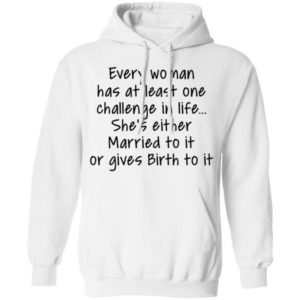 Every Woman Has At Least One Challenge In The Life Shirt