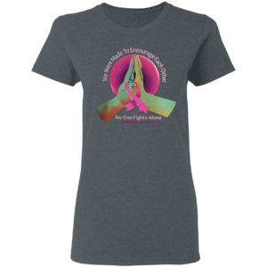 We were made to encourage each other no one fights alone breast cancer awareness shirt