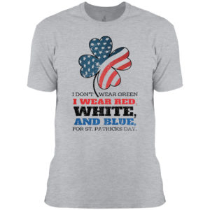 Funny I Don’t Wear Green I Wear Red Patriotic Shamrock St Patrick’s Day Shirt
