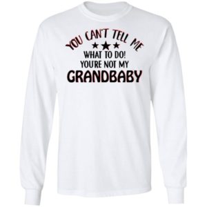 You Can’t Tell Me What To Do You’re Not My Grandbaby Shirt