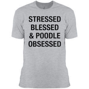 Stressed Blessed And Poodle Obsessed Shirt