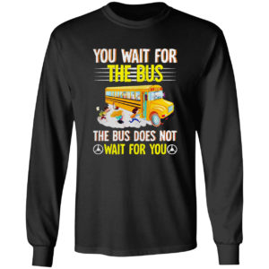 You Wait For The Bus The Bus Does Not Wait For You Shirt