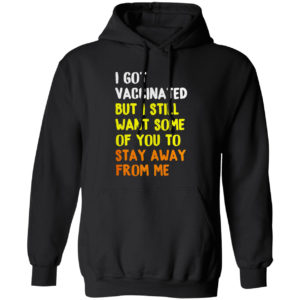 I Got Vaccinated But I still want some of you to stay away from me shirt