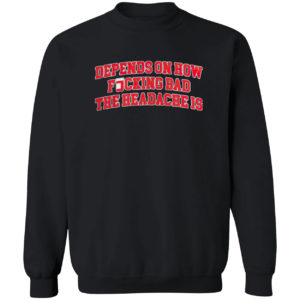 Depends On How Fucking Bad The Headache Is Shirt