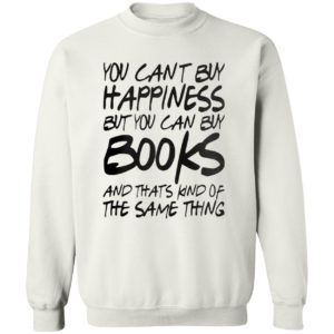 You can’t buy happiness but you can buy books and that’s kind of the same thing shirt