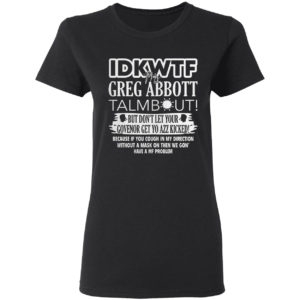 IDKWTF Mr Greg Abbott Talmbout But In Let Your Govenor Get Yo Azz Kicked Shirt