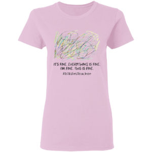 It’s fine everything is fine I’m fine this is fine #2021ArtTeacher shirt