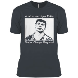 A Mi No Me Digas Fakiu Pinche Changa Mugrosa Shirt