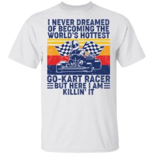 I Never Dreamed Of Becoming Of The World’s Hottest Go Kart Racer Shirt