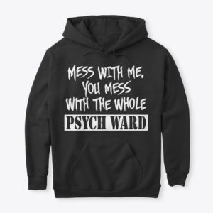 Mess with me you mess with the whole Psych Ward T-shirt