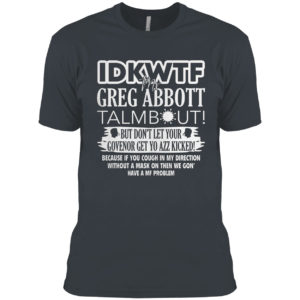 IDKWTF Mr Greg Abbott Talmbout But In Let Your Govenor Get Yo Azz Kicked Shirt