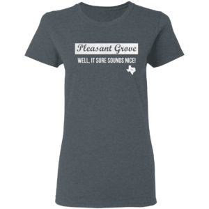 Pleasant Grove Well It Sure Sounds Nice Shirt