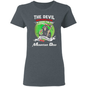 The Devil Whispered To Me I’m Coming For You Bring Mountain Dew Shirt