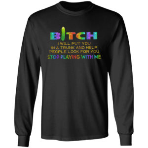 Bitch I will put you in a trunk and help people look for you stop playing with you shirt