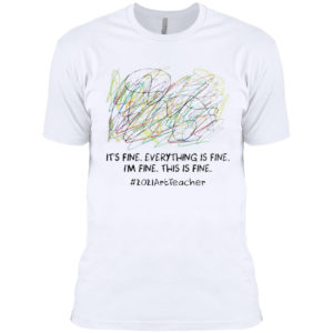 It’s fine everything is fine I’m fine this is fine #2021ArtTeacher shirt