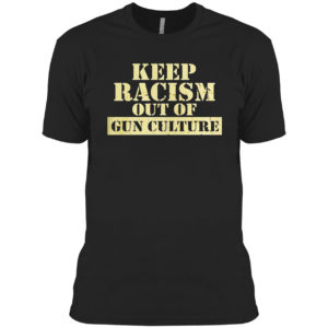 Keep racism out of gun culture shirt