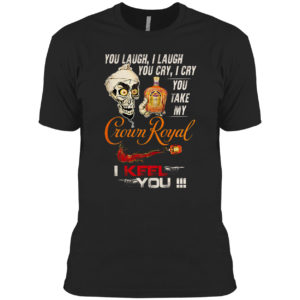 Skellington You Laugh I Laugh You Cry I Cry You Take My Crown Royal I Keel You Shirt