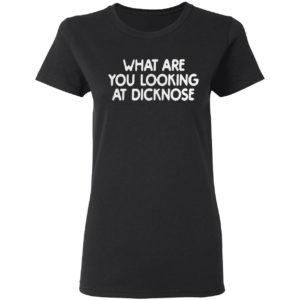 What Are You Looking At Dicknose Shirt