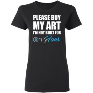 Please Buy My Art Im Not Built For Only Fans Tee Shirt