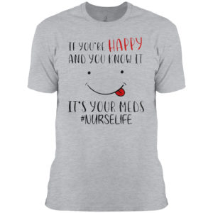 If you’re happy and you know it it’s your meds #Nurselife shirt