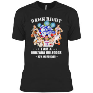 Damn right I am a Gonzaga Bulldogs fan now and forever shirt