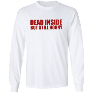 Dead inside but still horny shirt