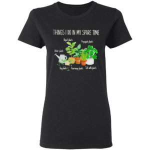 Things I Do In My Spare Time Repot Plants Water Plants Shirt