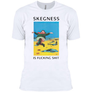 Skegness is fucking shit shirt