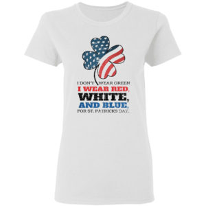 Funny I Don't Wear Green I Wear Red Patriotic Shamrock St Patrick's Day Shirt