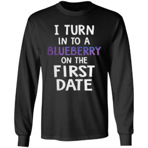 I Turn Into A Blueberry On The First Date Shirt
