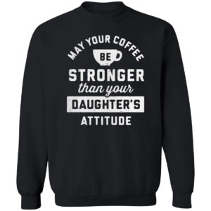 May your coffee be stronger than your daughter’s attitude shirt